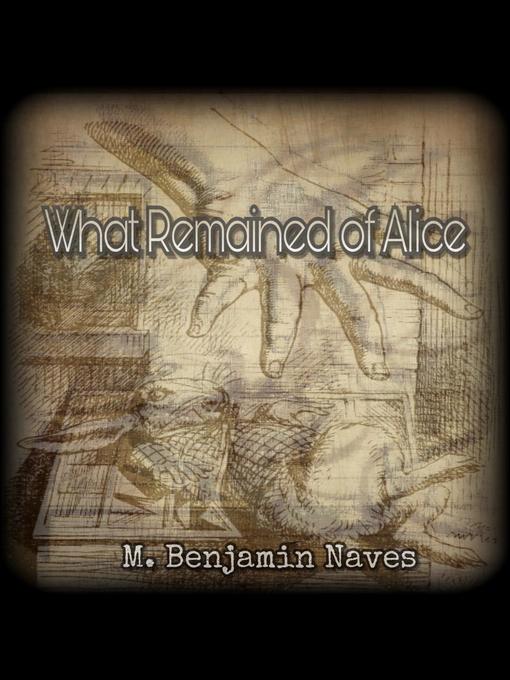 Title details for What Remained of Alice by M. Benjamin Naves - Available